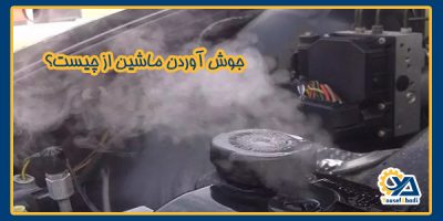 جوش آوردن ماشین چیست؟ | علل و راهکارهای جلوگیری از جوش آوردن خودرو